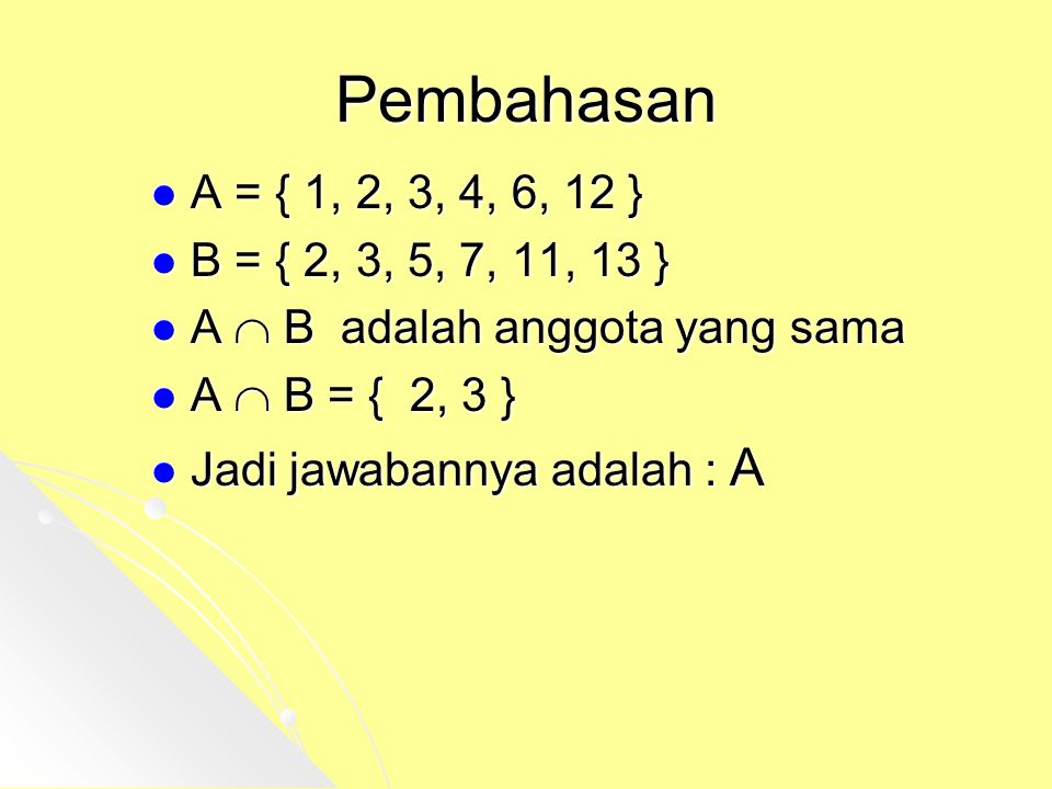 Pembahasan A = { 1, 2, 3, 4, 6, 12 } B = { 2, 3, 5, 7, 11, 13 } A  B adalah anggota yang sama. A  B = { 2, 3 }
