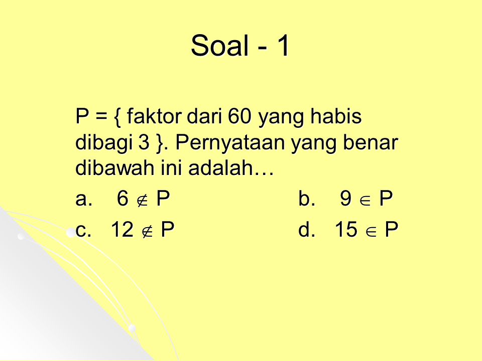 Soal - 1 P = { faktor dari 60 yang habis dibagi 3 }. Pernyataan yang benar dibawah ini adalah… a. 6  P b. 9  P.