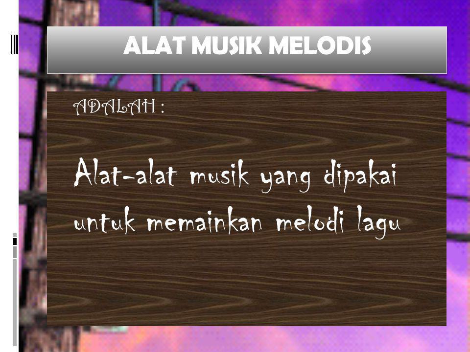 ALAT MUSIK MELODIS ADALAH : Alat-alat musik yang dipakai untuk memainkan melodi lagu