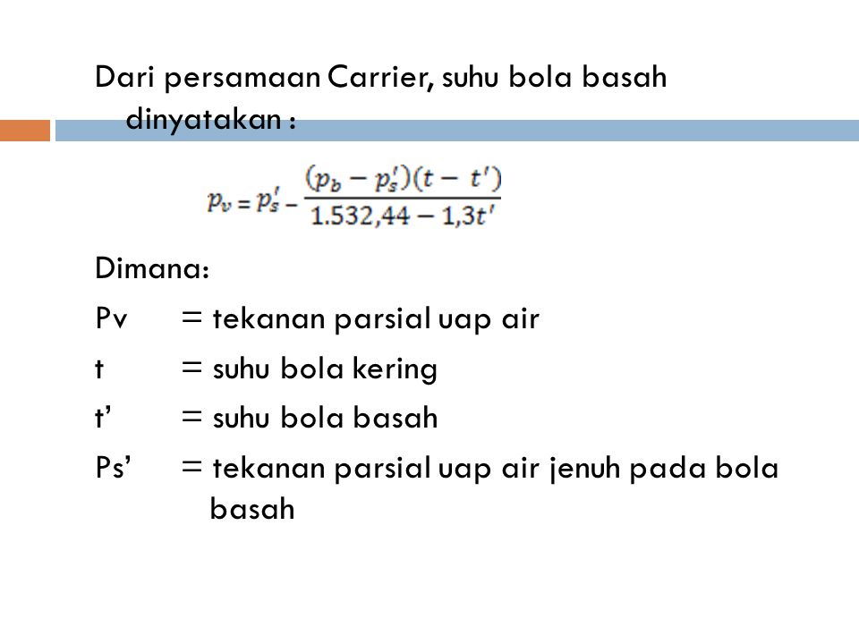 Dari persamaan Carrier, suhu bola basah dinyatakan : Dimana: Pv = tekanan parsial uap air t = suhu bola kering t’ = suhu bola basah Ps’ = tekanan parsial uap air jenuh pada bola basah