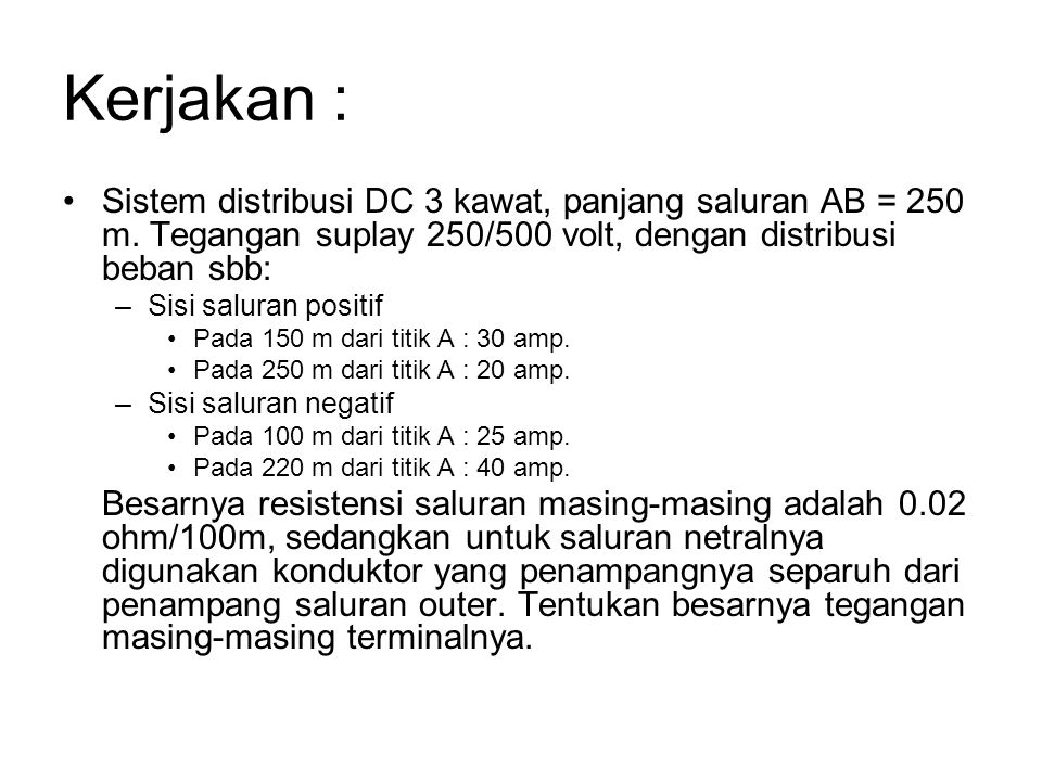 Kerjakan : Sistem distribusi DC 3 kawat, panjang saluran AB = 250 m. Tegangan suplay 250/500 volt, dengan distribusi beban sbb: