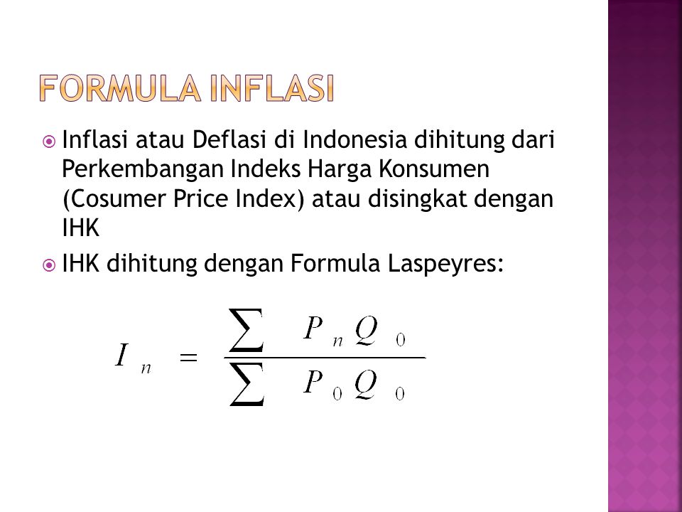 FORMULA INFLASI Inflasi atau Deflasi di Indonesia dihitung dari Perkembangan Indeks Harga Konsumen (Cosumer Price Index) atau disingkat dengan IHK.