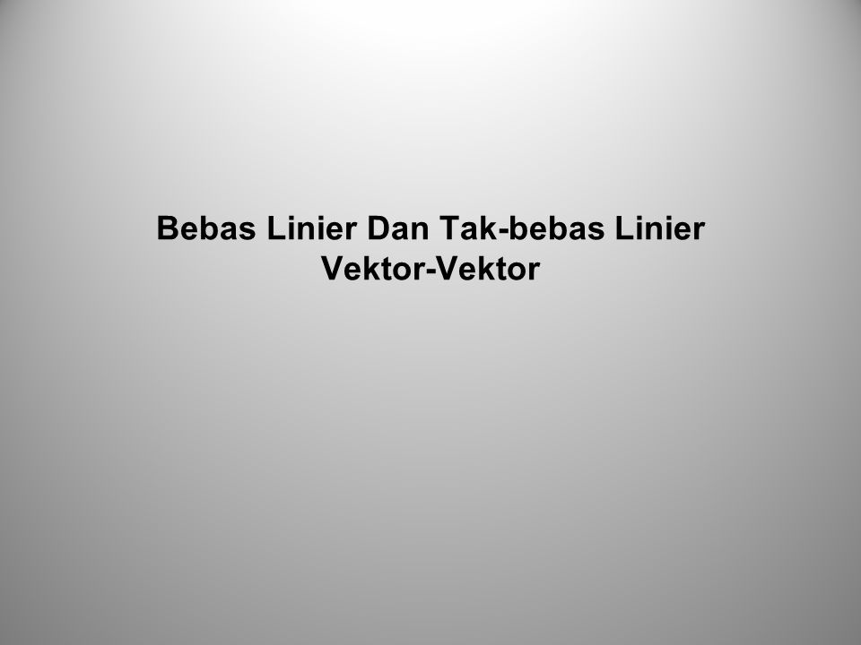 Bebas Linier Dan Tak-bebas Linier Vektor-Vektor