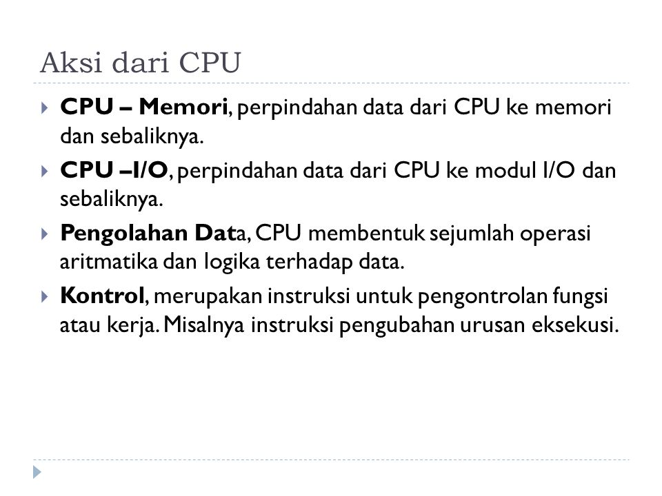 Aksi dari CPU CPU – Memori, perpindahan data dari CPU ke memori dan sebaliknya. CPU –I/O, perpindahan data dari CPU ke modul I/O dan sebaliknya.