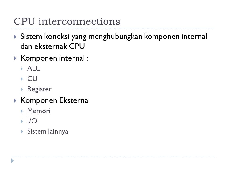 CPU interconnections Sistem koneksi yang menghubungkan komponen internal dan eksternak CPU. Komponen internal :