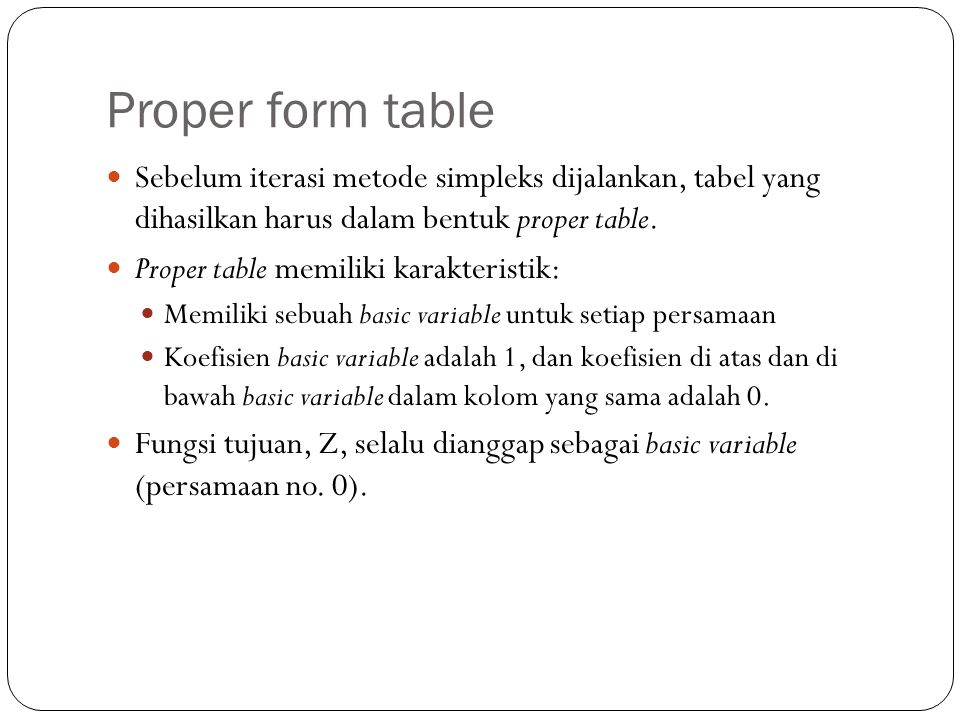 Proper form table Sebelum iterasi metode simpleks dijalankan, tabel yang dihasilkan harus dalam bentuk proper table.