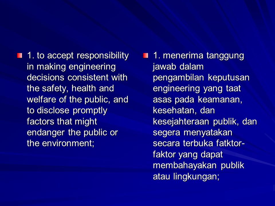 1. to accept responsibility in making engineering decisions consistent with the safety, health and welfare of the public, and to disclose promptly factors that might endanger the public or the environment;