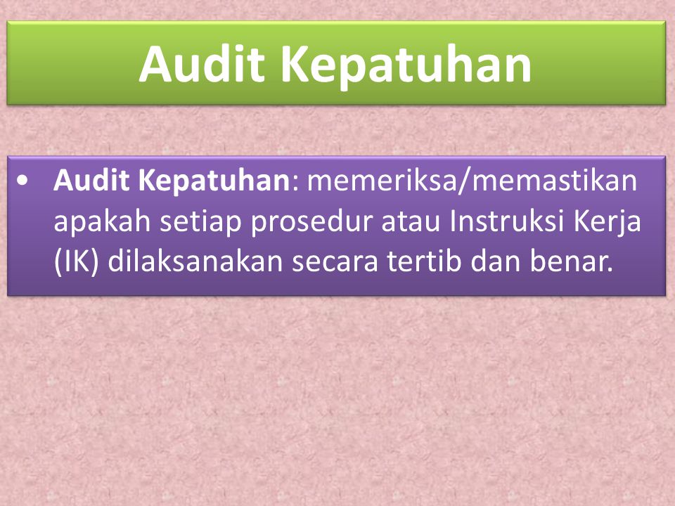 Audit Kepatuhan Audit Kepatuhan: memeriksa/memastikan apakah setiap prosedur atau Instruksi Kerja (IK) dilaksanakan secara tertib dan benar.