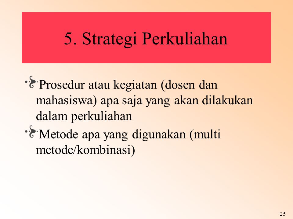 5. Strategi Perkuliahan Prosedur atau kegiatan (dosen dan mahasiswa) apa saja yang akan dilakukan dalam perkuliahan.