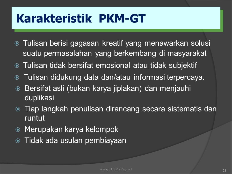 Karakteristik PKM-GT Tulisan berisi gagasan kreatif yang menawarkan solusi suatu permasalahan yang berkembang di masyarakat.