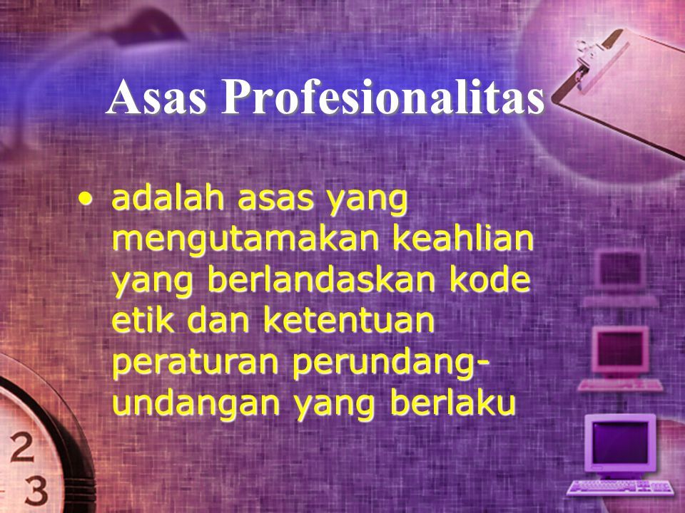 Asas Profesionalitas adalah asas yang mengutamakan keahlian yang berlandaskan kode etik dan ketentuan peraturan perundang-undangan yang berlaku.