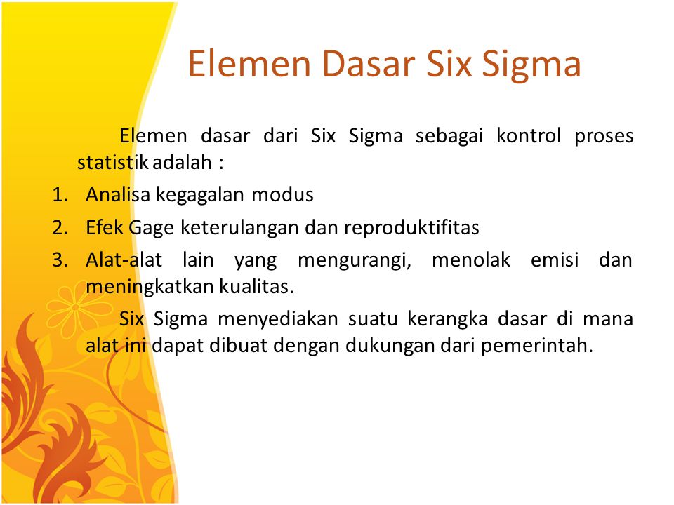 Elemen Dasar Six Sigma Elemen dasar dari Six Sigma sebagai kontrol proses statistik adalah : Analisa kegagalan modus.