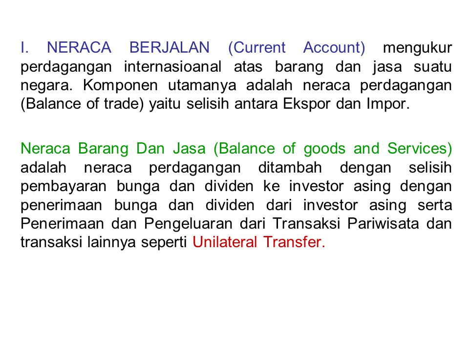 I. NERACA BERJALAN (Current Account) mengukur perdagangan internasioanal atas barang dan jasa suatu negara. Komponen utamanya adalah neraca perdagangan (Balance of trade) yaitu selisih antara Ekspor dan Impor.