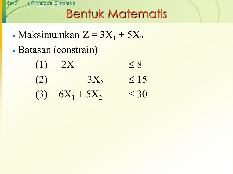 Bentuk Matematis Maksimumkan Z = 3X1 + 5X2 Batasan (constrain)