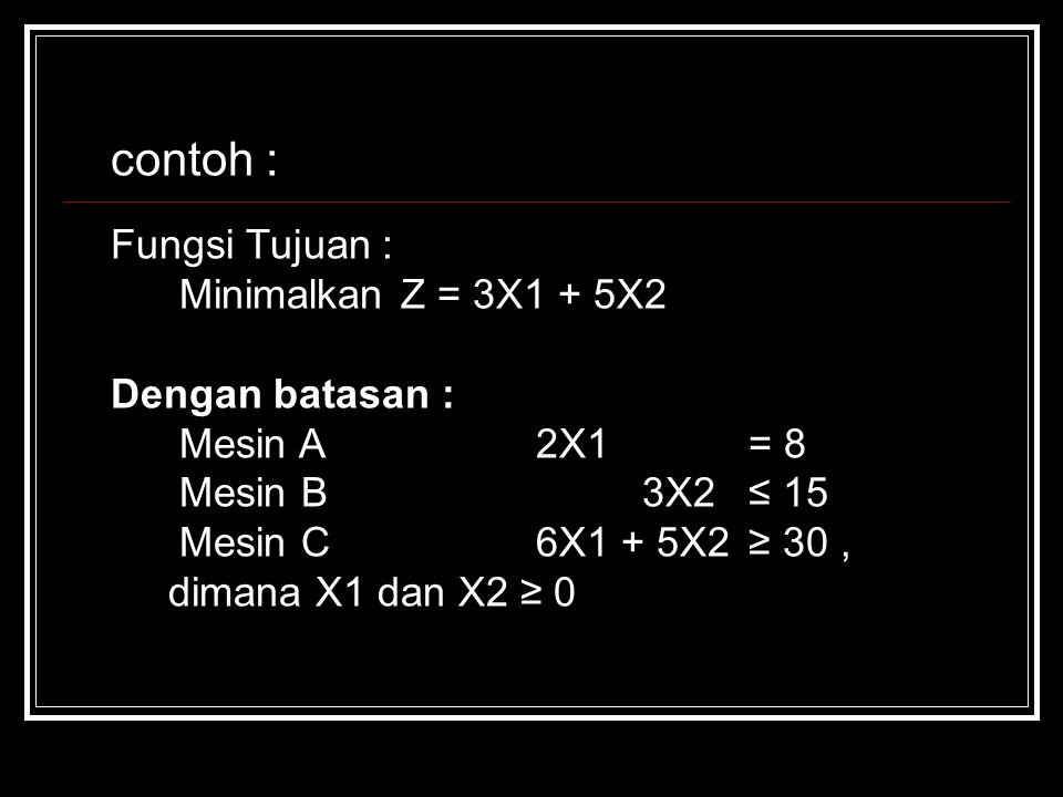 contoh : Fungsi Tujuan : Minimalkan Z = 3X1 + 5X2 Dengan batasan :