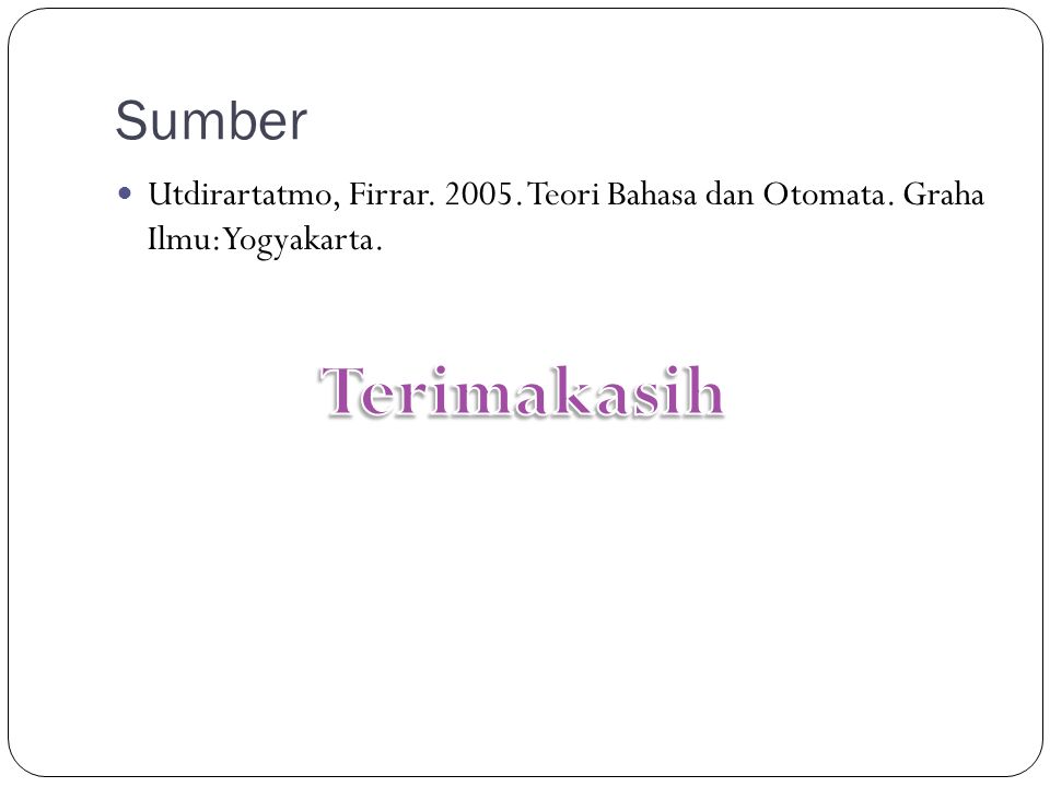Sumber Utdirartatmo, Firrar Teori Bahasa dan Otomata. Graha Ilmu:Yogyakarta. Terimakasih