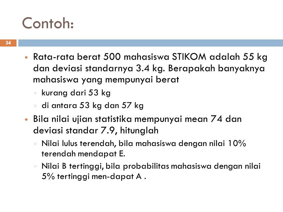 Contoh: Rata-rata berat 500 mahasiswa STIKOM adalah 55 kg dan deviasi standarnya 3.4 kg. Berapakah banyaknya mahasiswa yang mempunyai berat.