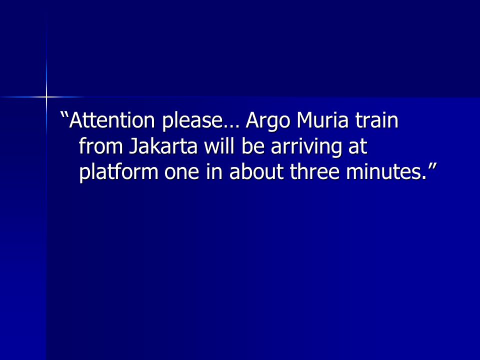Attention please… Argo Muria train from Jakarta will be arriving at platform one in about three minutes.