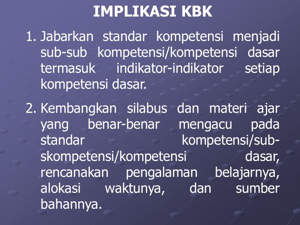 IMPLIKASI KBK Jabarkan standar kompetensi menjadi sub-sub kompetensi/kompetensi dasar termasuk indikator-indikator setiap kompetensi dasar.
