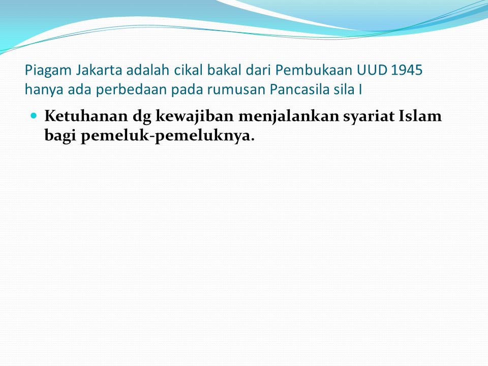 Piagam Jakarta adalah cikal bakal dari Pembukaan UUD 1945 hanya ada perbedaan pada rumusan Pancasila sila I