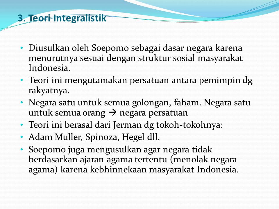 3. Teori Integralistik Diusulkan oleh Soepomo sebagai dasar negara karena menurutnya sesuai dengan struktur sosial masyarakat Indonesia.