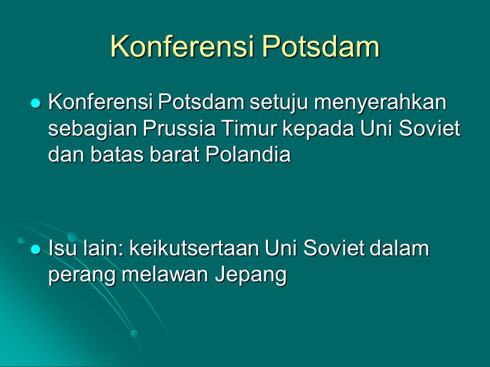 Konferensi Potsdam Konferensi Potsdam setuju menyerahkan sebagian Prussia Timur kepada Uni Soviet dan batas barat Polandia.