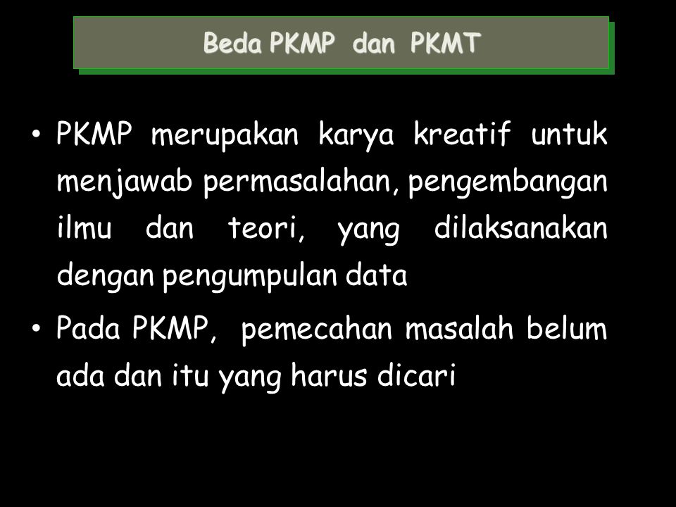 Pada PKMP, pemecahan masalah belum ada dan itu yang harus dicari