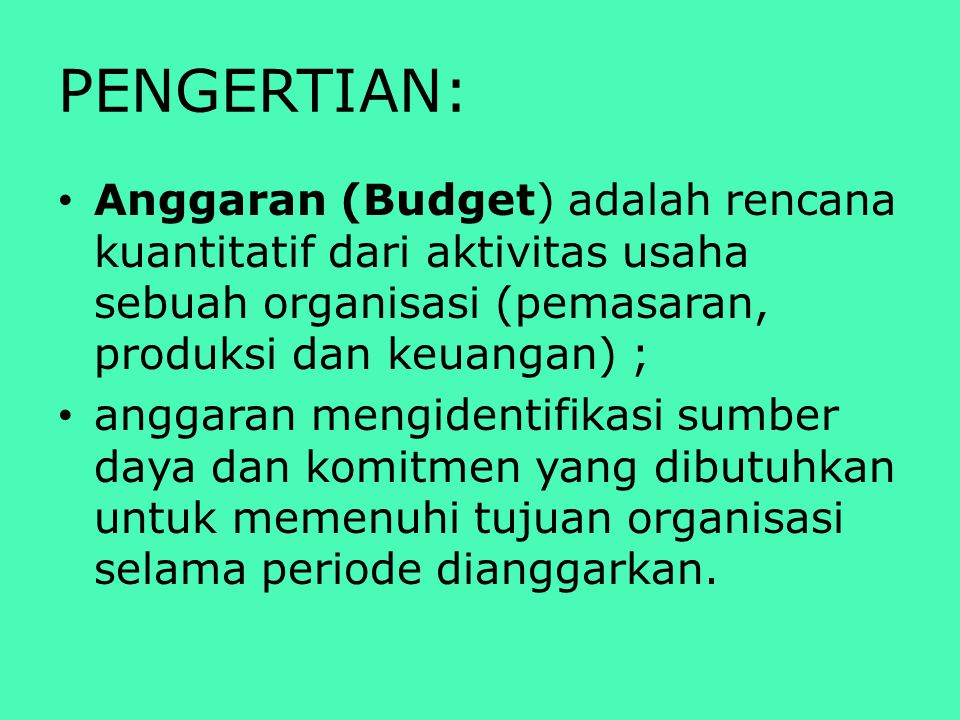 PENGERTIAN: Anggaran (Budget) adalah rencana kuantitatif dari aktivitas usaha sebuah organisasi (pemasaran, produksi dan keuangan) ;