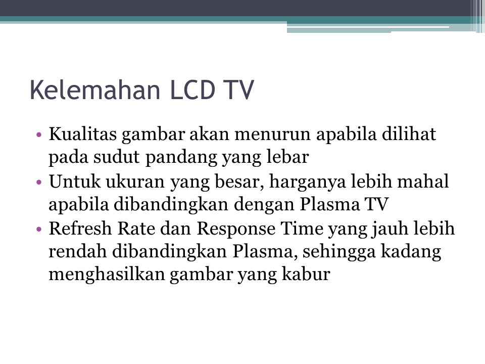 Kelemahan LCD TV Kualitas gambar akan menurun apabila dilihat pada sudut pandang yang lebar.