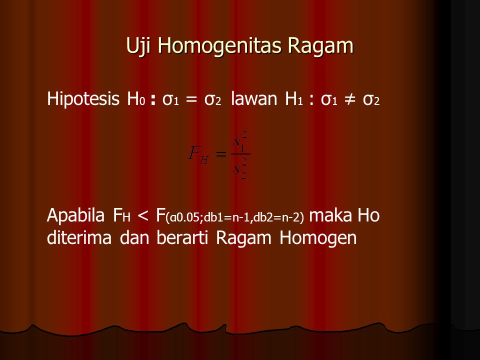 Uji Homogenitas Ragam Hipotesis H0 : σ1 = σ2 lawan H1 : σ1 ≠ σ2.