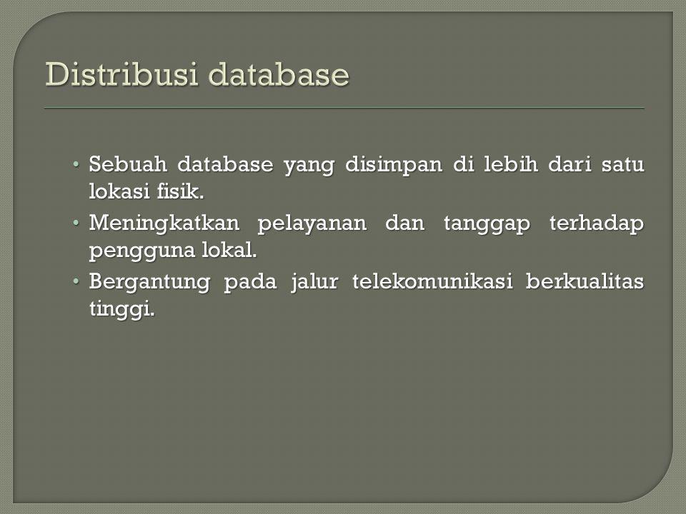Distribusi database Sebuah database yang disimpan di lebih dari satu lokasi fisik. Meningkatkan pelayanan dan tanggap terhadap pengguna lokal.