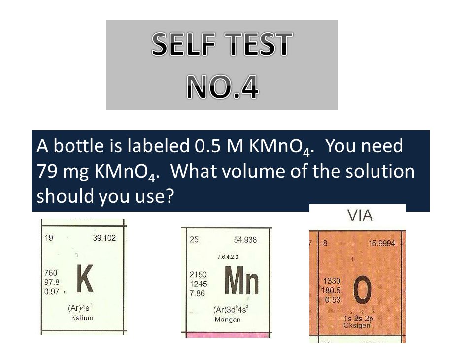 SELF TEST NO.4 A bottle is labeled 0.5 M KMnO4. You need 79 mg KMnO4.