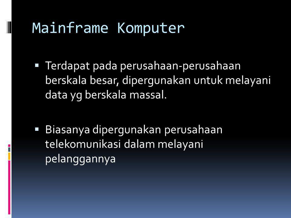 Mainframe Komputer Terdapat pada perusahaan-perusahaan berskala besar, dipergunakan untuk melayani data yg berskala massal.