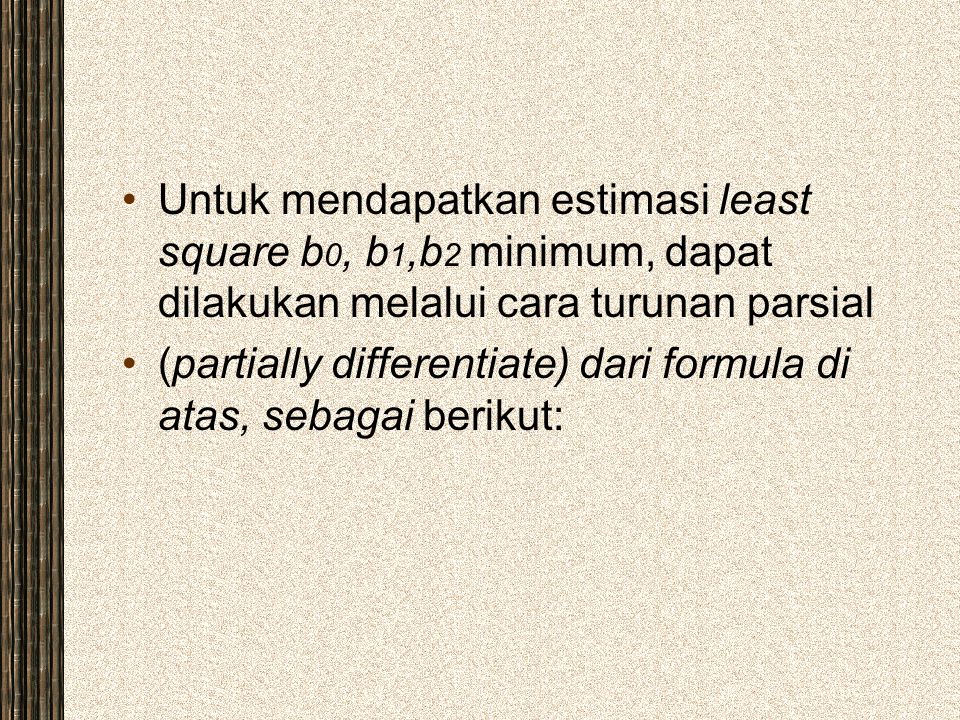 Untuk mendapatkan estimasi least square b0, b1,b2 minimum, dapat dilakukan melalui cara turunan parsial
