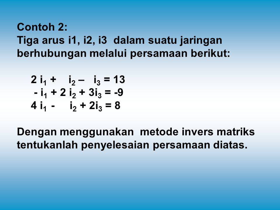 Contoh 2: Tiga arus i1, i2, i3 dalam suatu jaringan berhubungan melalui persamaan berikut: 2 i1 + i2 – i3 = 13.