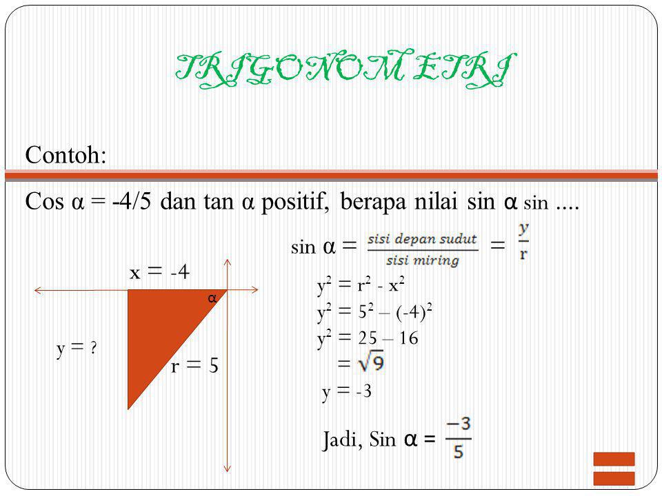 TRIGONOM ETRI Contoh: Cos α = -4/5 dan tan α positif, berapa nilai sin α sin .... sin α = = x = -4.