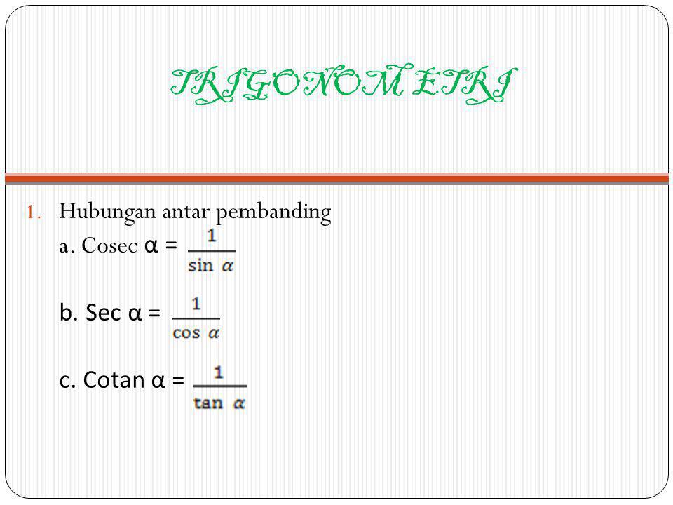 TRIGONOM ETRI Hubungan antar pembanding a. Cosec α = b. Sec α =