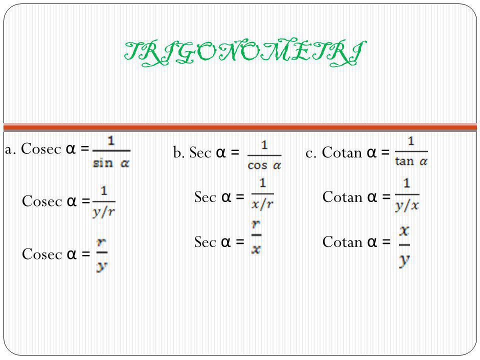 TRIGONOMETRI a. Cosec α = Cosec α = b. Sec α = Sec α = c. Cotan α =