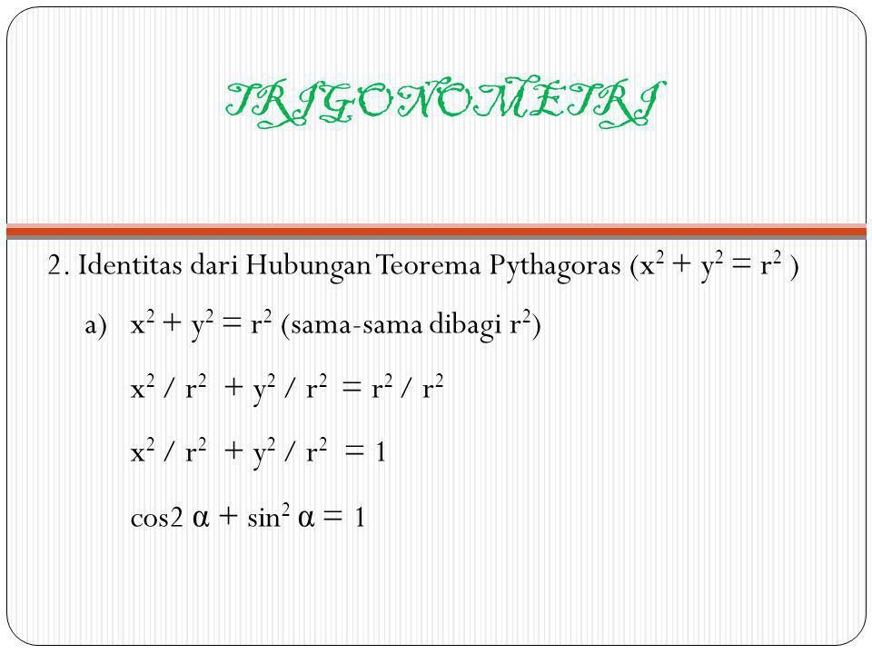 TRIGONOMETRI 2. Identitas dari Hubungan Teorema Pythagoras (x2 + y2 = r2 ) a) x2 + y2 = r2 (sama-sama dibagi r2)
