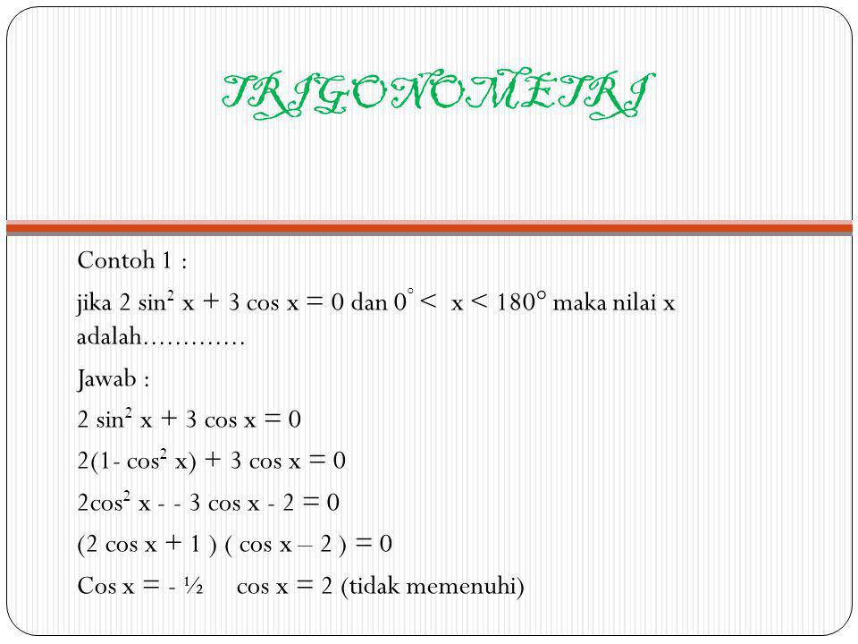 TRIGONOMETRI Contoh 1 : jika 2 sin2 x + 3 cos x = 0 dan 0° < x < 180° maka nilai x adalah