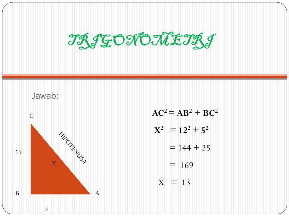 TRIGONOMETRI AC2 = AB2 + BC2 X2 = = = 169 X = 13