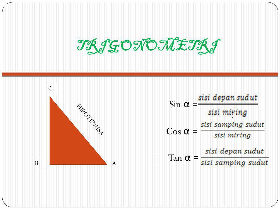 TRIGONOMETRI C B HIPOTENUSA A Sin α = Cos α = Tan α =