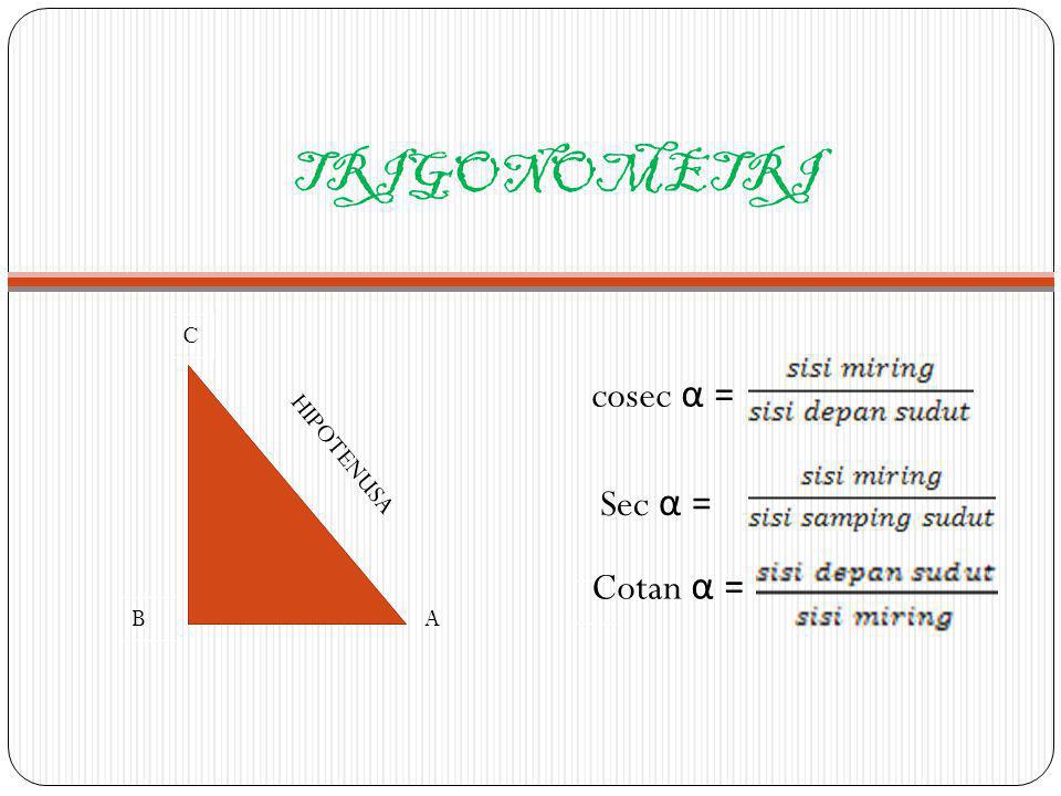 TRIGONOMETRI C B HIPOTENUSA A cosec α = Sec α = Cotan α =