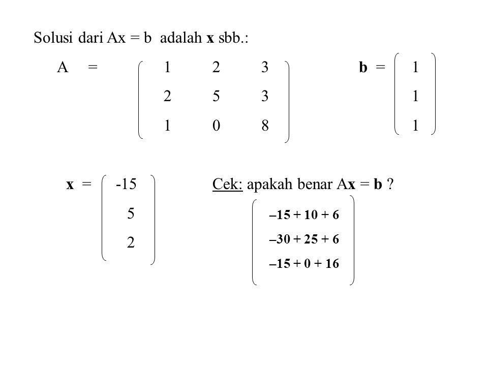 Solusi dari Ax = b adalah x sbb.: A = b =