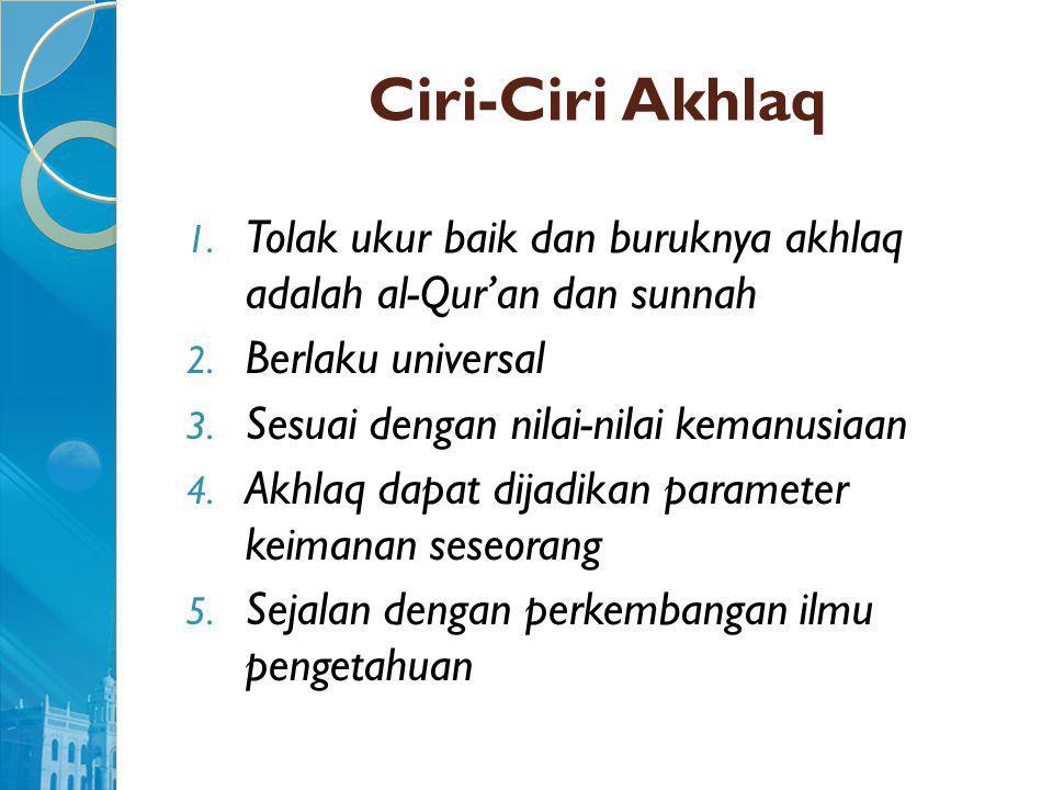 Ciri-Ciri Akhlaq Tolak ukur baik dan buruknya akhlaq adalah al-Qur’an dan sunnah. Berlaku universal.