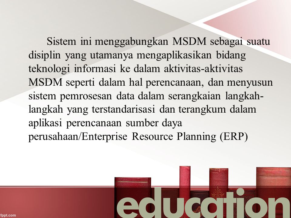 Sistem ini menggabungkan MSDM sebagai suatu disiplin yang utamanya mengaplikasikan bidang teknologi informasi ke dalam aktivitas-aktivitas MSDM seperti dalam hal perencanaan, dan menyusun sistem pemrosesan data dalam serangkaian langkah-langkah yang terstandarisasi dan terangkum dalam aplikasi perencanaan sumber daya perusahaan/Enterprise Resource Planning (ERP)
