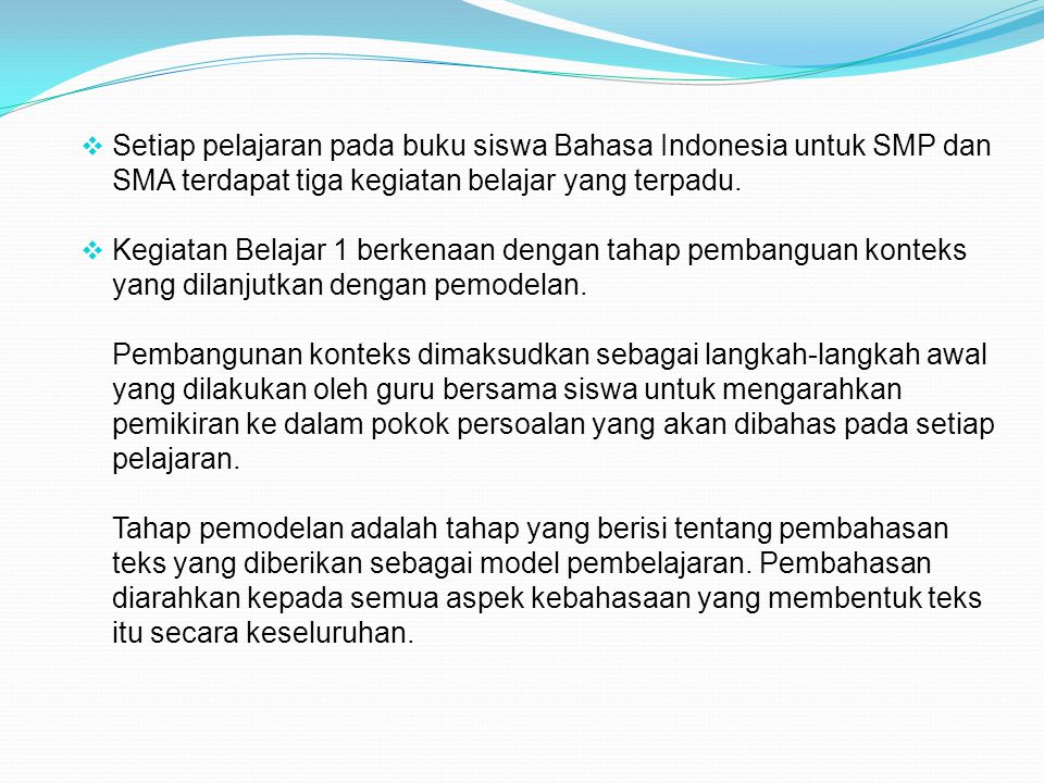 Setiap pelajaran pada buku siswa Bahasa Indonesia untuk SMP dan SMA terdapat tiga kegiatan belajar yang terpadu.