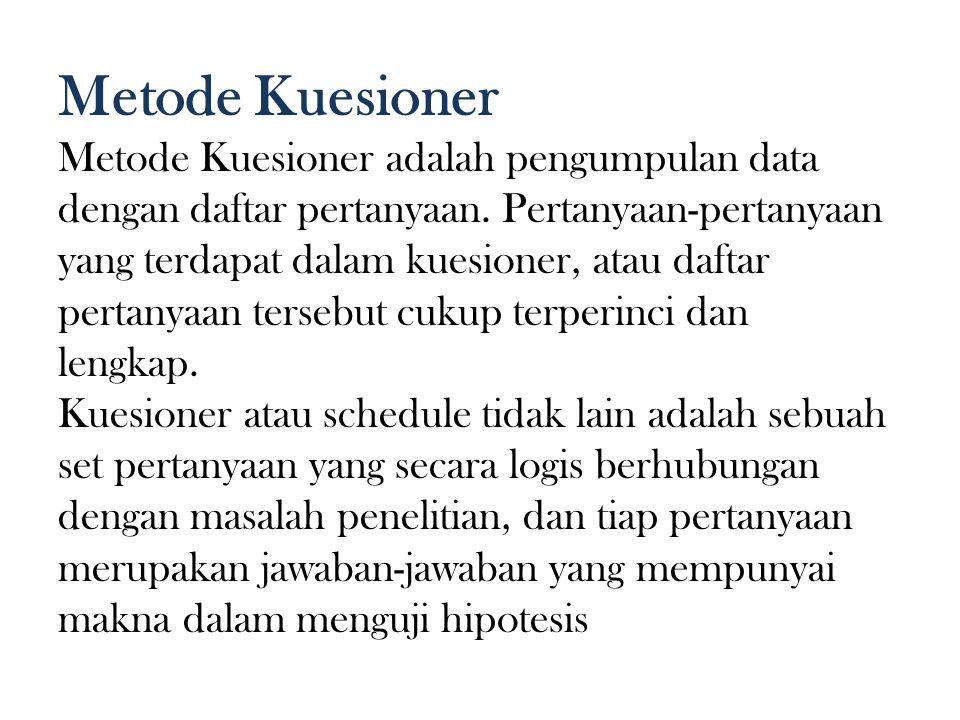 Metode Kuesioner Metode Kuesioner adalah pengumpulan data dengan daftar pertanyaan. Pertanyaan-pertanyaan yang terdapat dalam kuesioner, atau daftar.