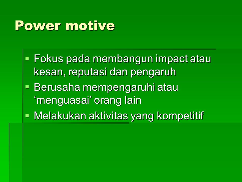 Power motive Fokus pada membangun impact atau kesan, reputasi dan pengaruh. Berusaha mempengaruhi atau ‘menguasai’ orang lain.