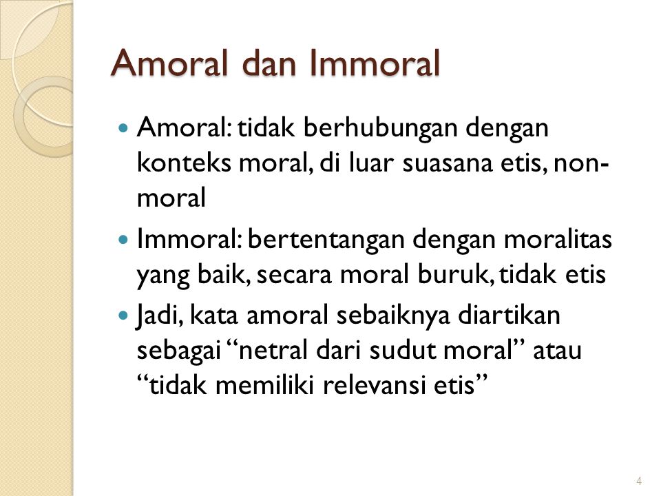 Amoral dan Immoral Amoral: tidak berhubungan dengan konteks moral, di luar suasana etis, non- moral.